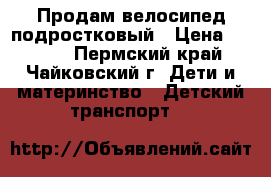 Продам велосипед подростковый › Цена ­ 7 000 - Пермский край, Чайковский г. Дети и материнство » Детский транспорт   